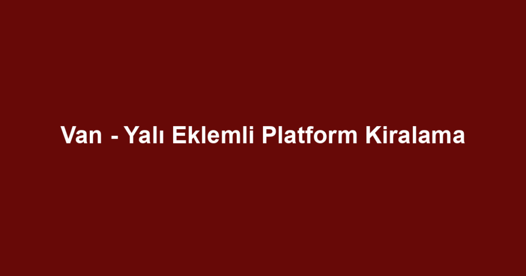 Van - Yalı Eklemli Platform Kiralama