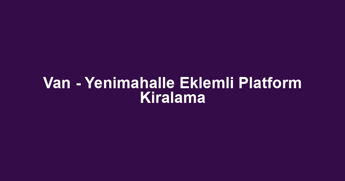 Van - Yenimahalle Eklemli Platform Kiralama