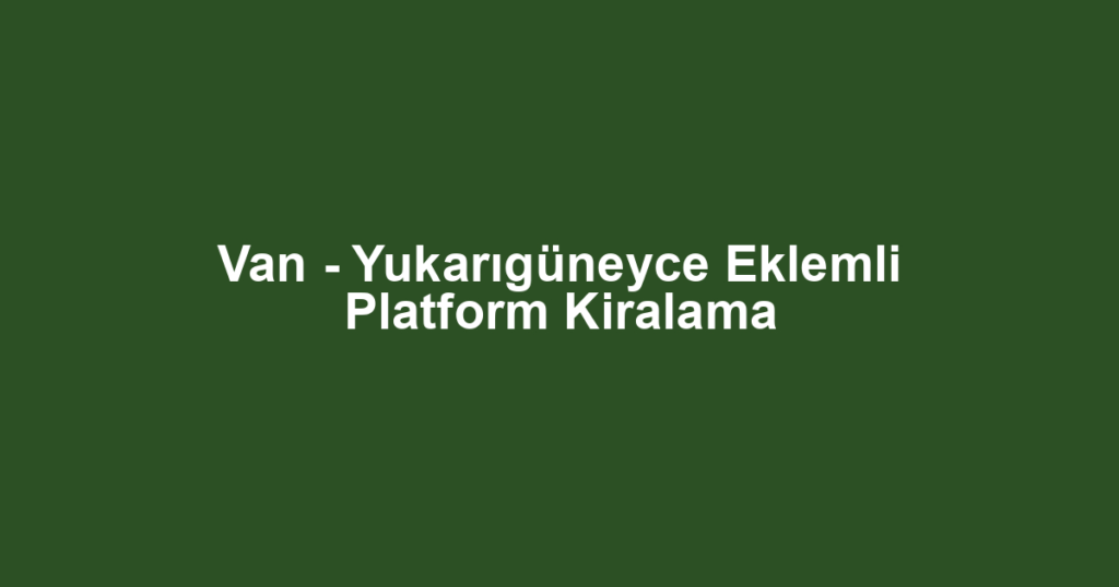 Van - Yukarıgüneyce Eklemli Platform Kiralama