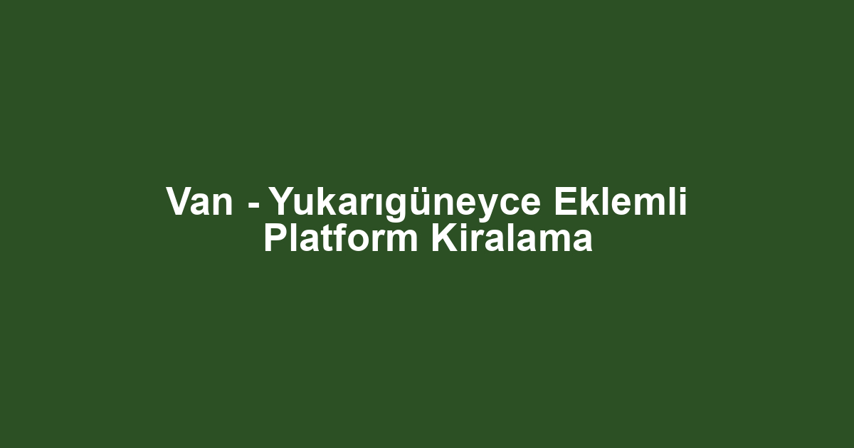 Van - Yukarıgüneyce Eklemli Platform Kiralama