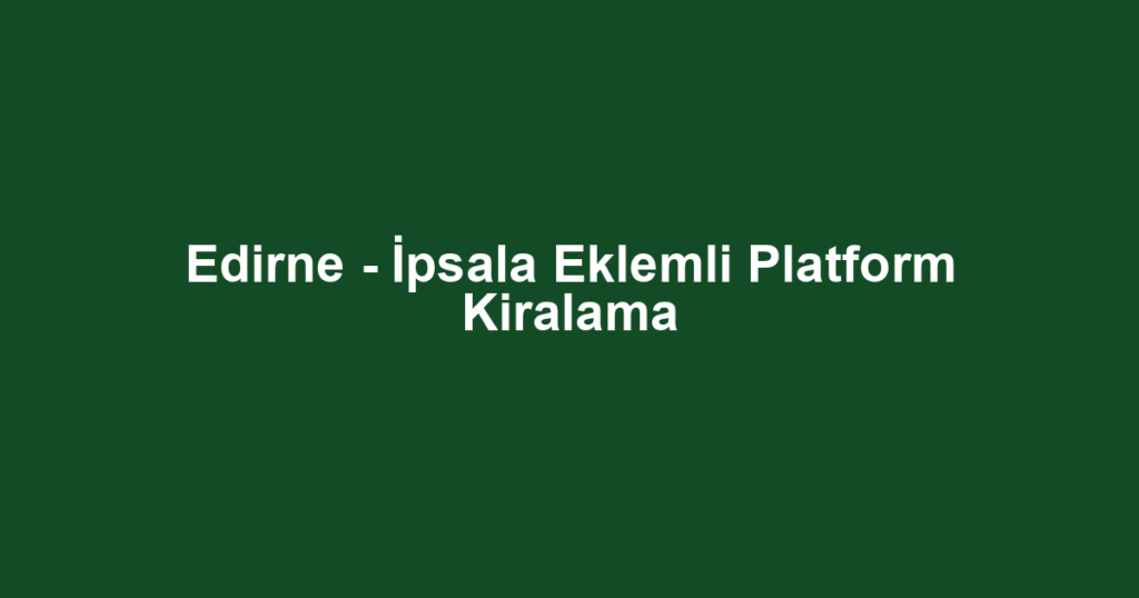 Edirne - İpsala Eklemli Platform Kiralama