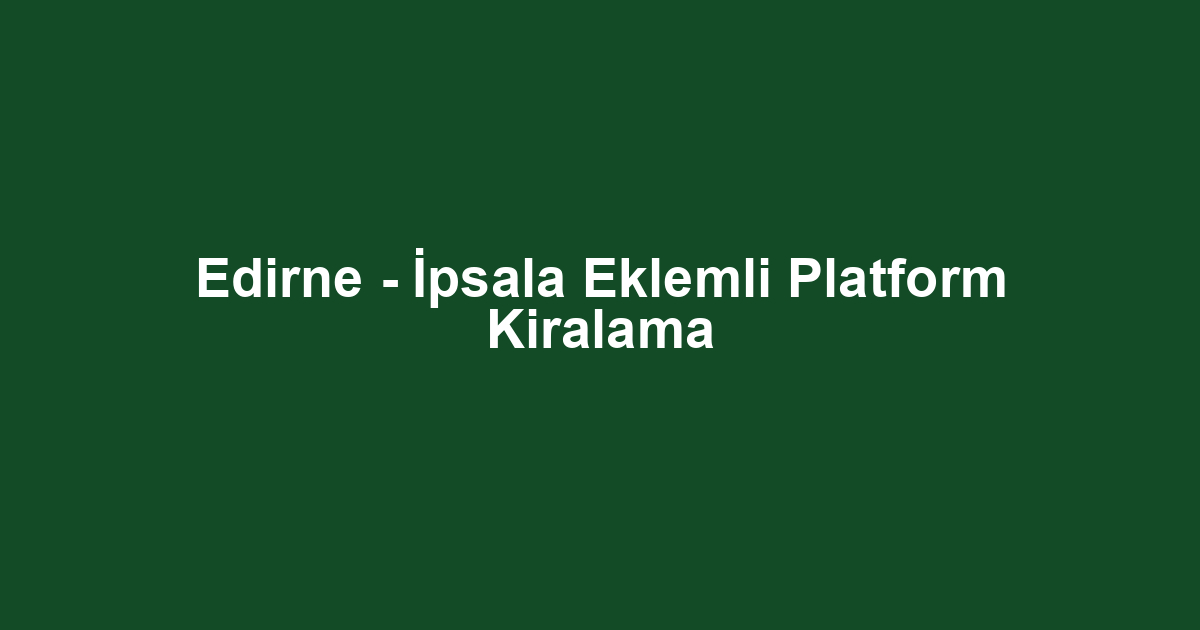 Edirne - İpsala Eklemli Platform Kiralama