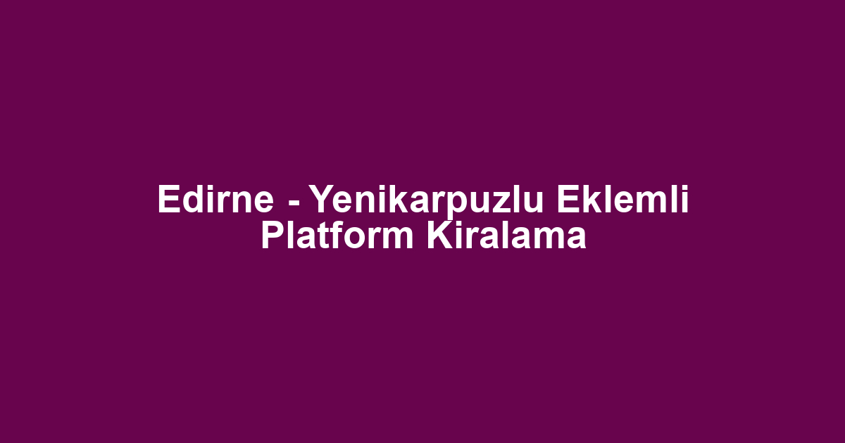 Edirne - Yenikarpuzlu Eklemli Platform Kiralama