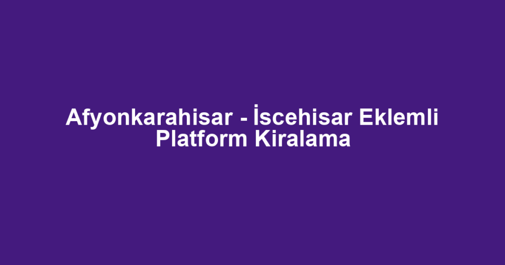 Afyonkarahisar - İscehisar Eklemli Platform Kiralama
