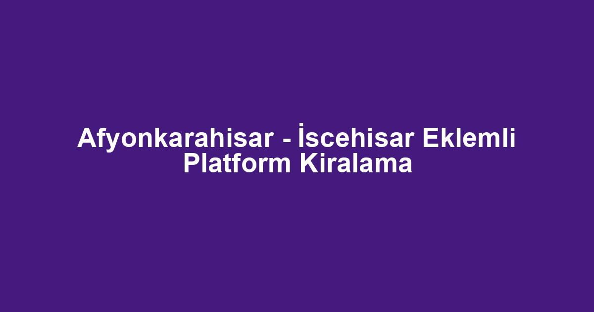 Afyonkarahisar - İscehisar Eklemli Platform Kiralama