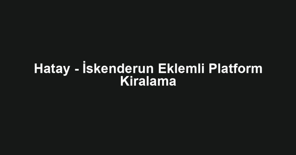 Hatay - İskenderun Eklemli Platform Kiralama