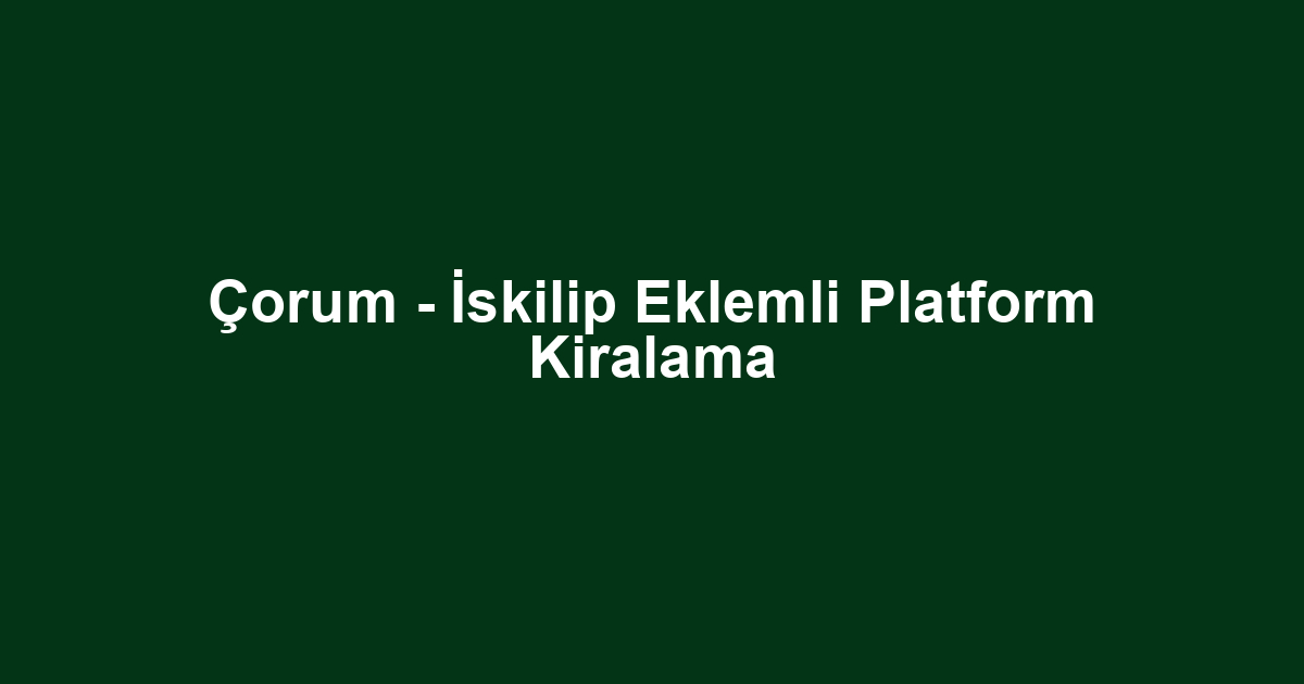 Çorum - İskilip Eklemli Platform Kiralama