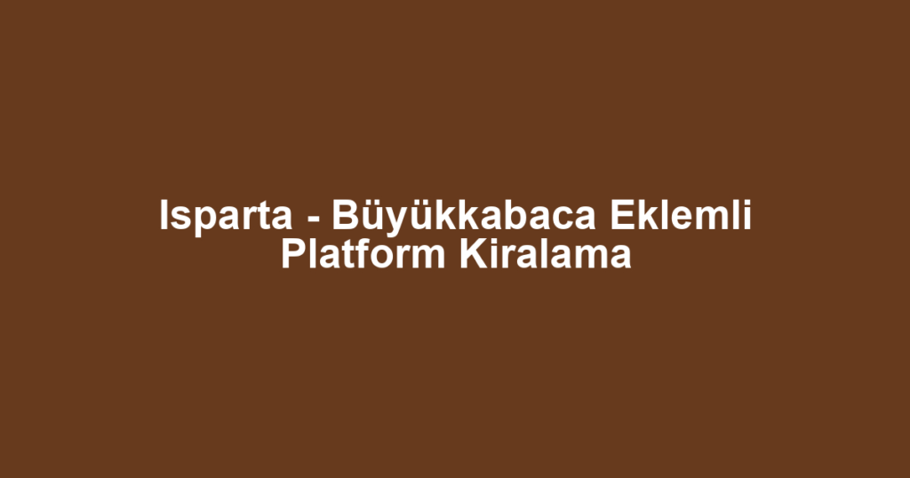 Isparta - Büyükkabaca Eklemli Platform Kiralama