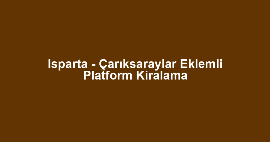Isparta - Çarıksaraylar Eklemli Platform Kiralama