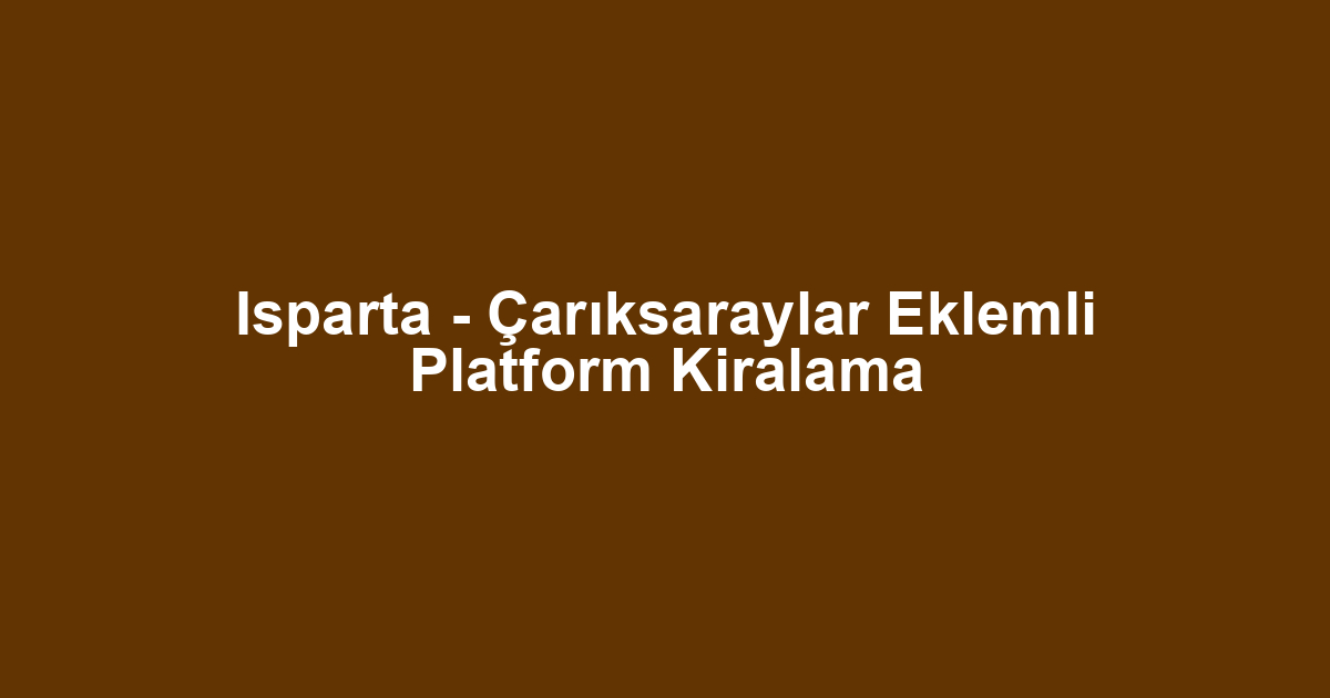 Isparta - Çarıksaraylar Eklemli Platform Kiralama