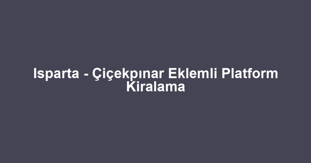 Isparta - Çiçekpınar Eklemli Platform Kiralama