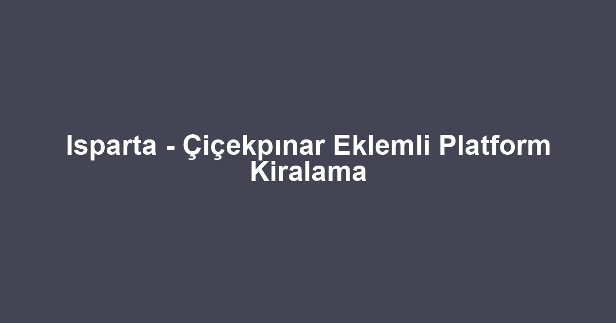 Isparta - Çiçekpınar Eklemli Platform Kiralama
