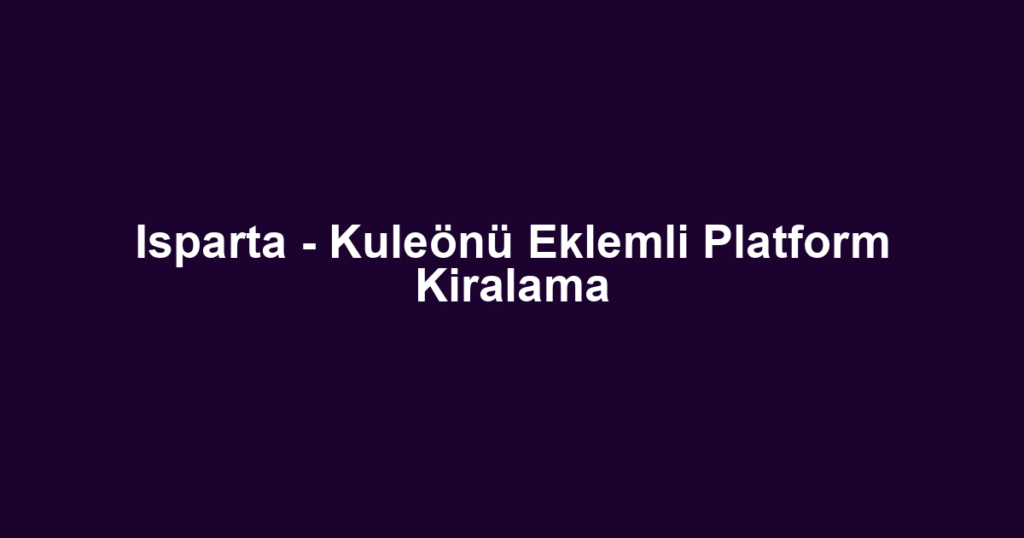 Isparta - Kuleönü Eklemli Platform Kiralama