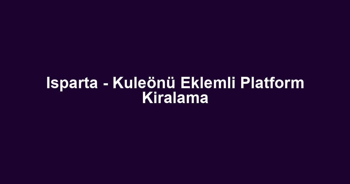 Isparta - Kuleönü Eklemli Platform Kiralama
