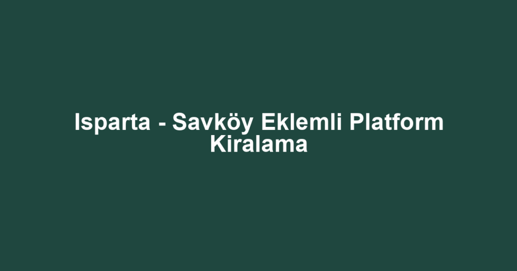 Isparta - Savköy Eklemli Platform Kiralama