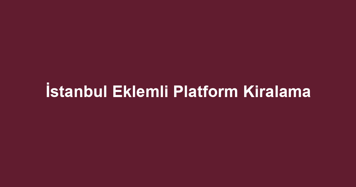 İstanbul Eklemli Platform Kiralama