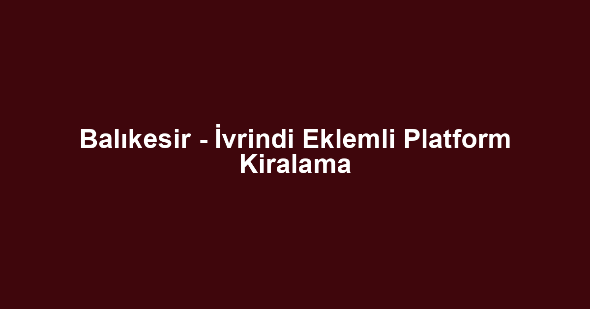 Balıkesir - İvrindi Eklemli Platform Kiralama