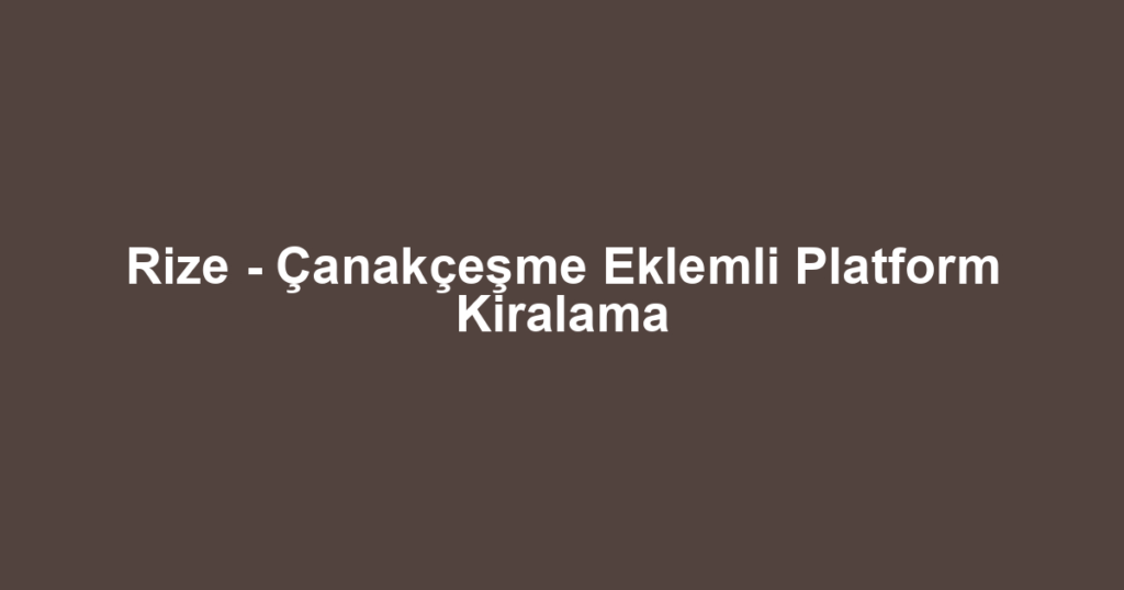 Rize - Çanakçeşme Eklemli Platform Kiralama