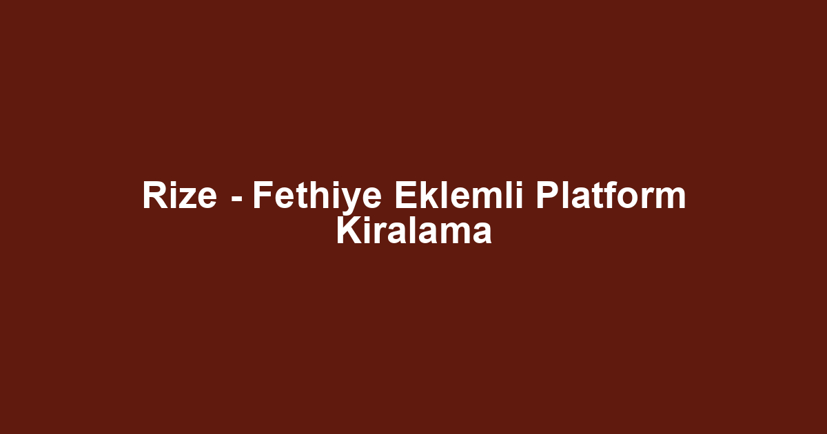 Rize - Fethiye Eklemli Platform Kiralama