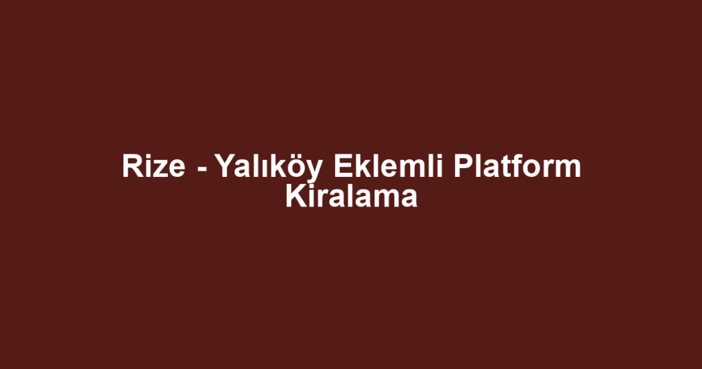 Rize - Yalıköy Eklemli Platform Kiralama