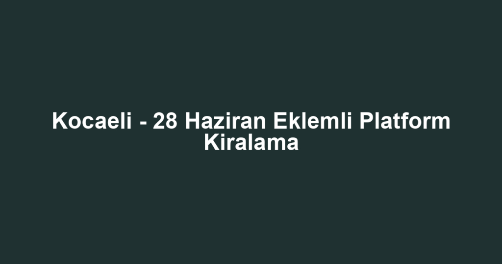 Kocaeli - 28 Haziran Eklemli Platform Kiralama