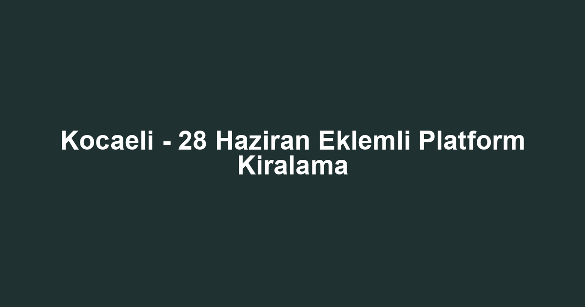 Kocaeli - 28 Haziran Eklemli Platform Kiralama