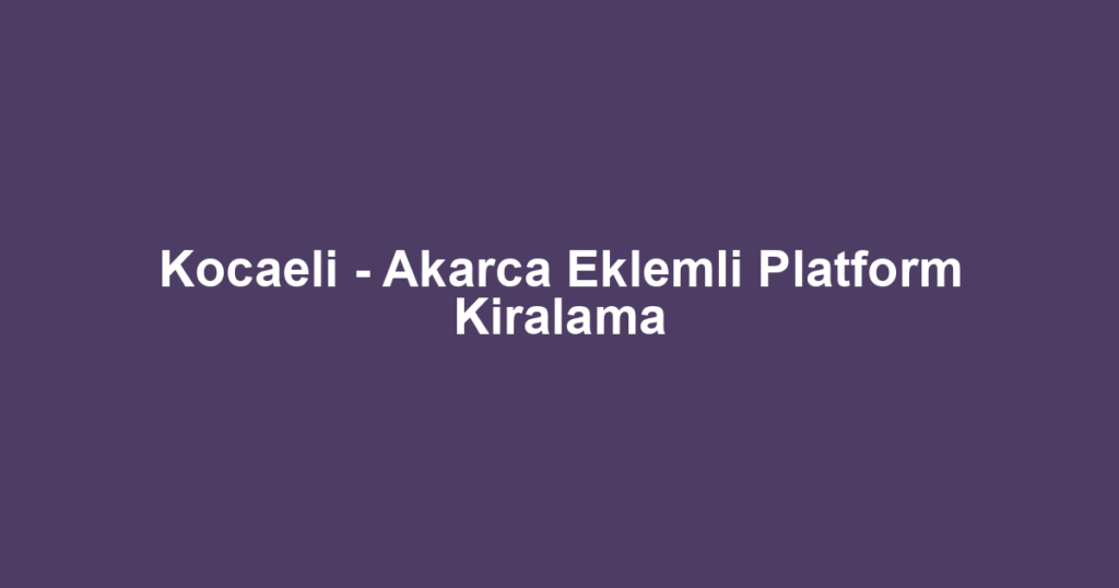Kocaeli - Akarca Eklemli Platform Kiralama