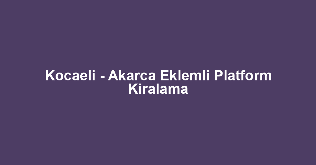 Kocaeli - Akarca Eklemli Platform Kiralama