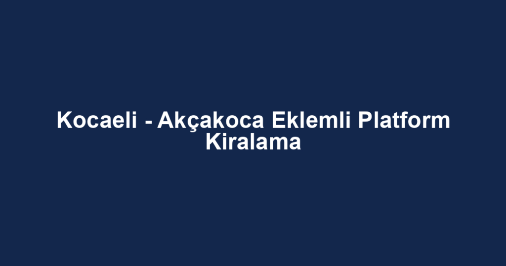 Kocaeli - Akçakoca Eklemli Platform Kiralama