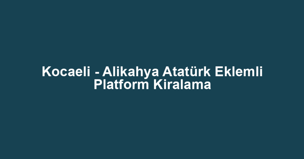 Kocaeli - Alikahya Atatürk Eklemli Platform Kiralama