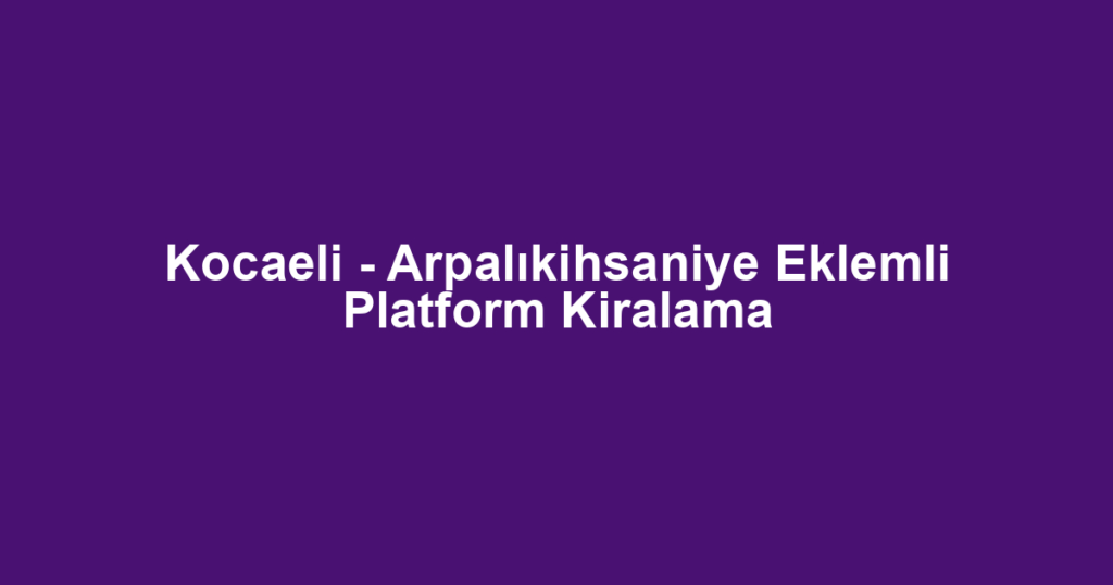 Kocaeli - Arpalıkihsaniye Eklemli Platform Kiralama