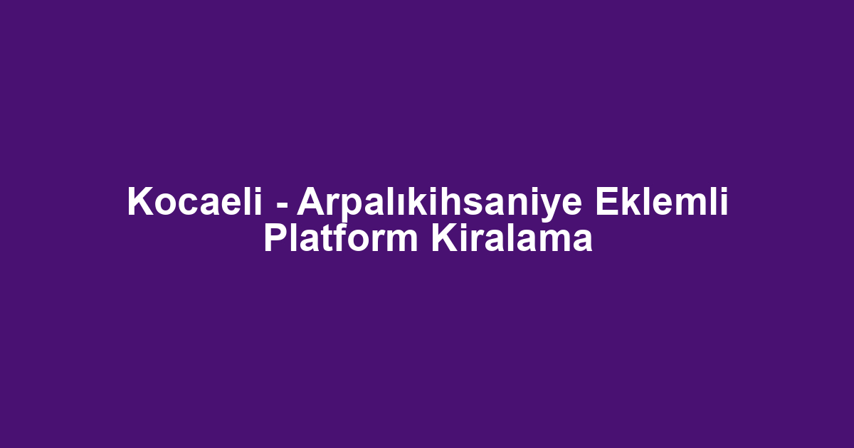 Kocaeli - Arpalıkihsaniye Eklemli Platform Kiralama