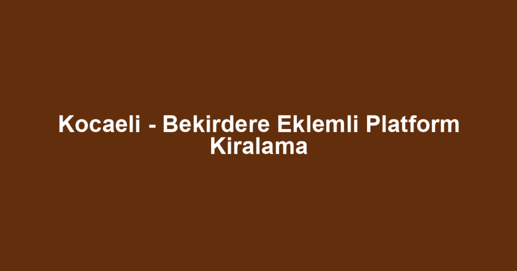 Kocaeli - Bekirdere Eklemli Platform Kiralama