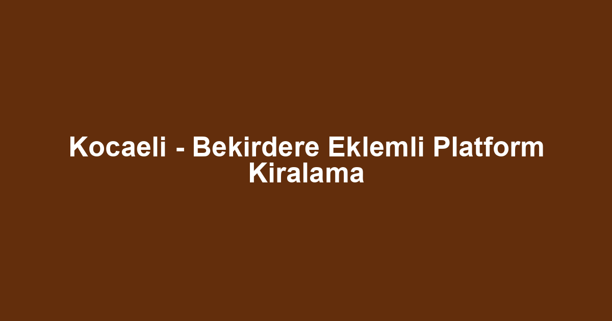 Kocaeli - Bekirdere Eklemli Platform Kiralama