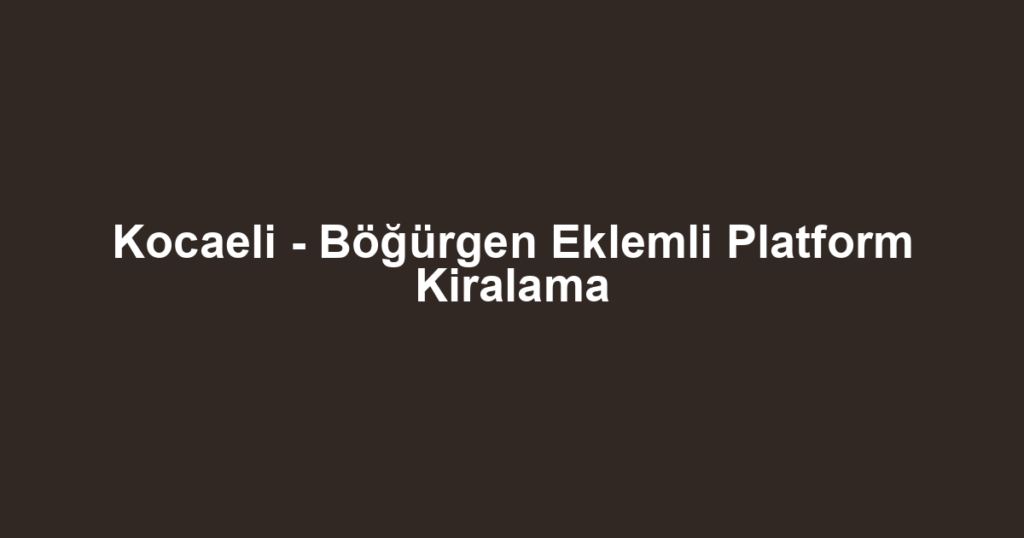 Kocaeli - Böğürgen Eklemli Platform Kiralama