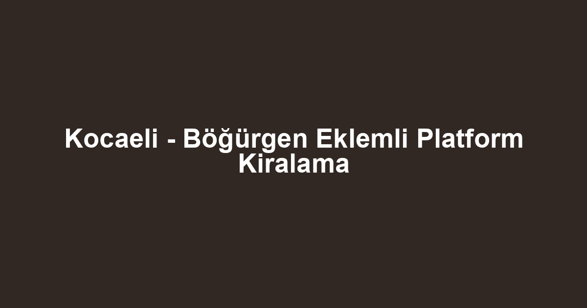 Kocaeli - Böğürgen Eklemli Platform Kiralama