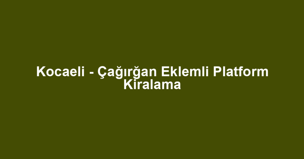 Kocaeli - Çağırğan Eklemli Platform Kiralama