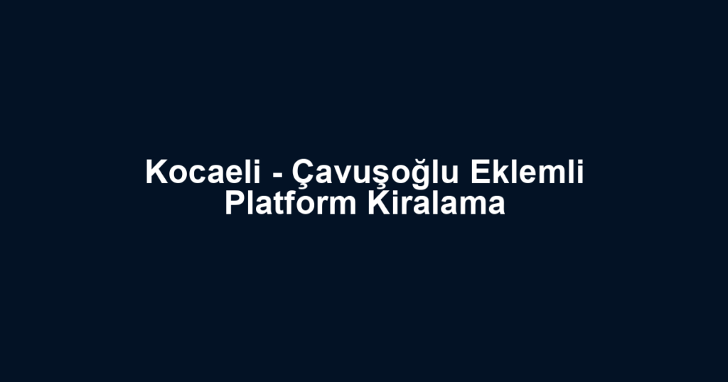 Kocaeli - Çavuşoğlu Eklemli Platform Kiralama