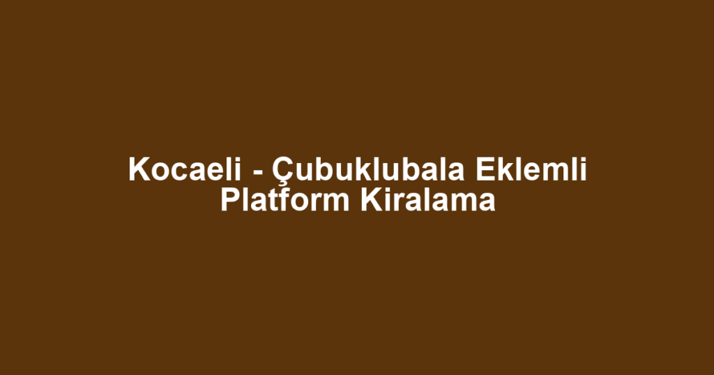 Kocaeli - Çubuklubala Eklemli Platform Kiralama