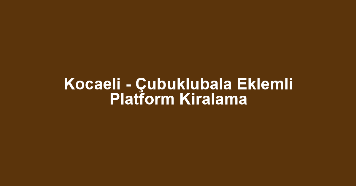 Kocaeli - Çubuklubala Eklemli Platform Kiralama