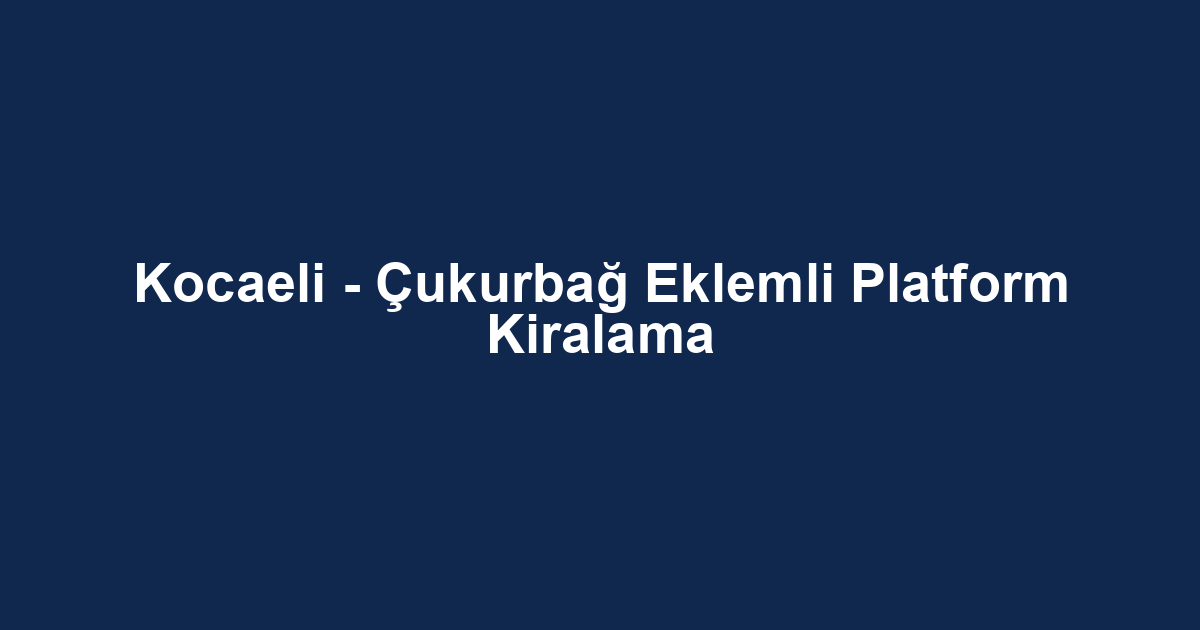 Kocaeli - Çukurbağ Eklemli Platform Kiralama