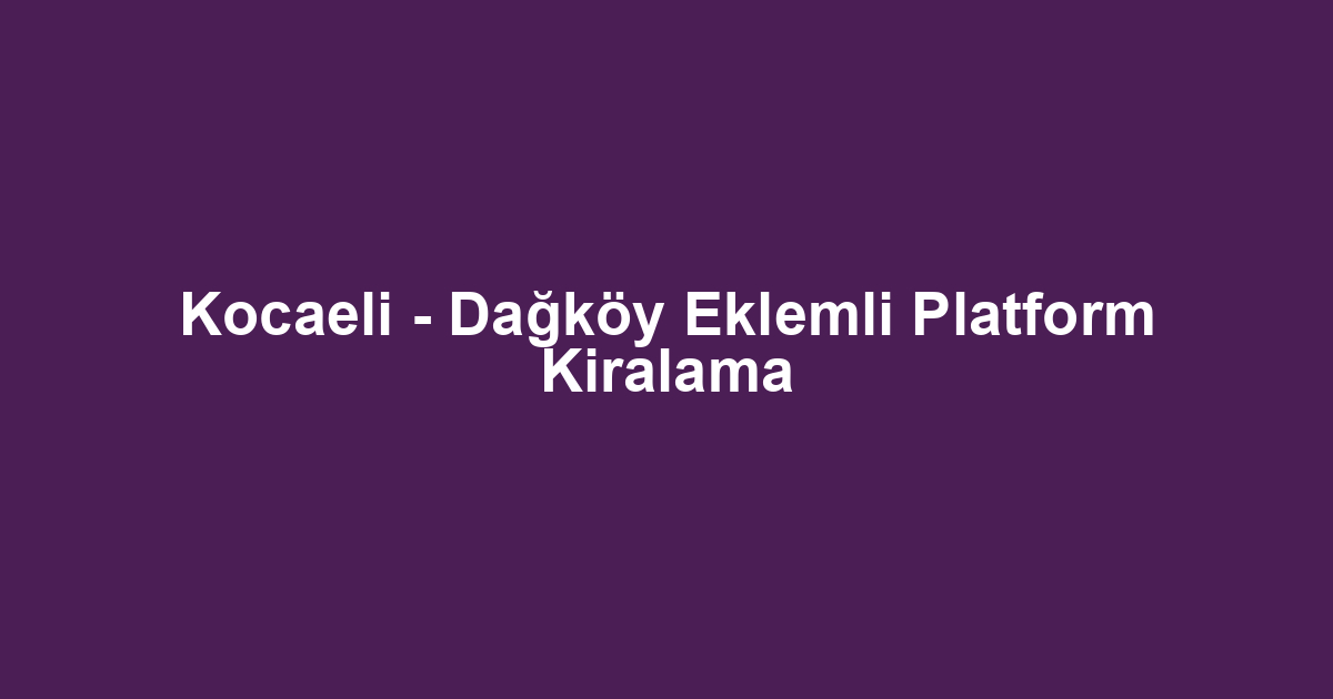 Kocaeli - Dağköy Eklemli Platform Kiralama
