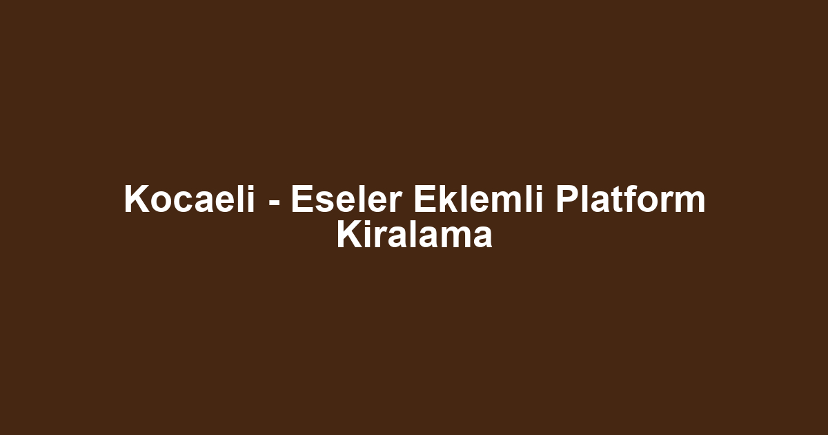 Kocaeli - Eseler Eklemli Platform Kiralama