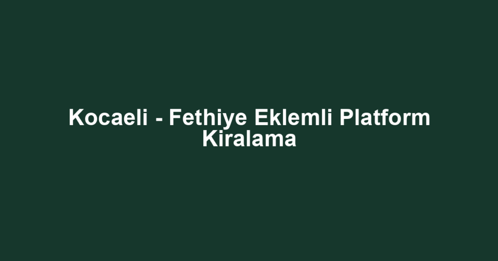 Kocaeli - Fethiye Eklemli Platform Kiralama