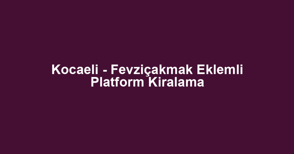 Kocaeli - Fevziçakmak Eklemli Platform Kiralama