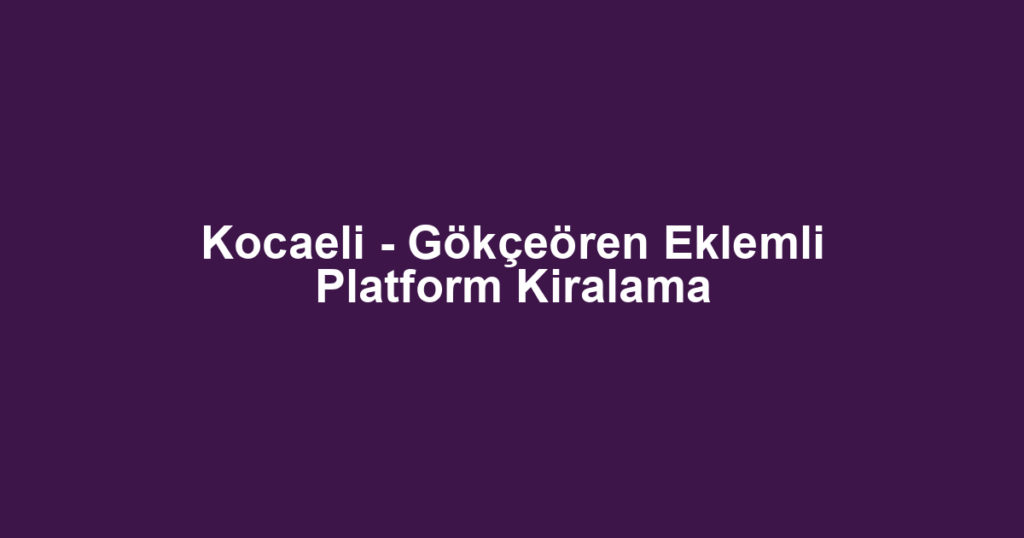 Kocaeli - Gökçeören Eklemli Platform Kiralama