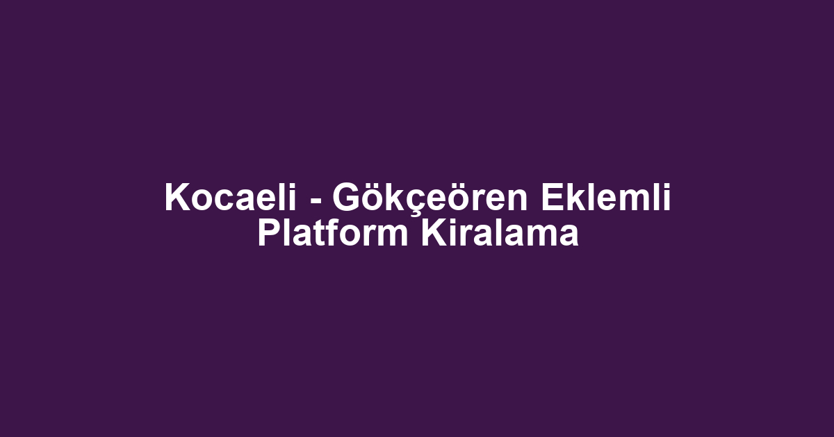 Kocaeli - Gökçeören Eklemli Platform Kiralama