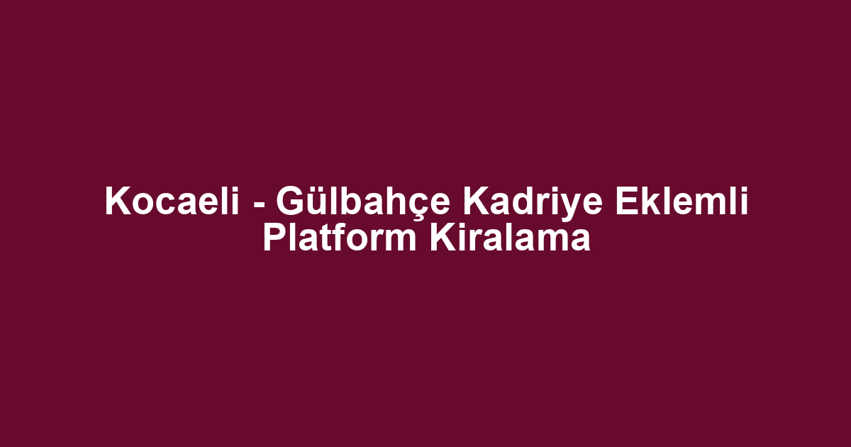 Kocaeli - Gülbahçe Kadriye Eklemli Platform Kiralama