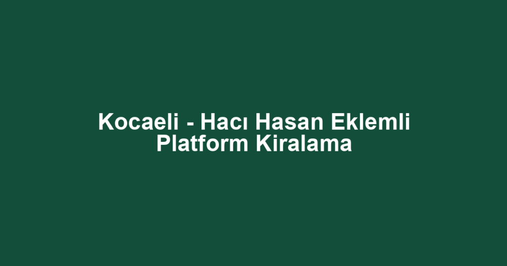 Kocaeli - Hacı Hasan Eklemli Platform Kiralama