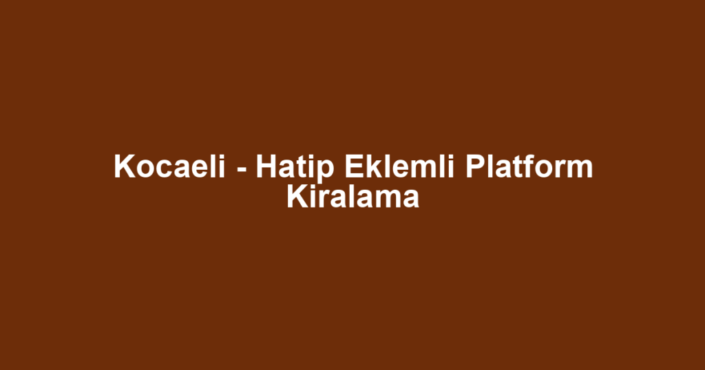 Kocaeli - Hatip Eklemli Platform Kiralama